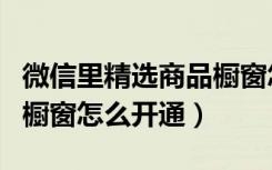 微信里精选商品橱窗怎么使用（微信精选商品橱窗怎么开通）