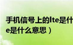 手机信号上的lte是什么意思（手机信号上的lte是什么意思）