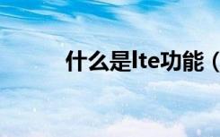 什么是lte功能（lte服务是什么）