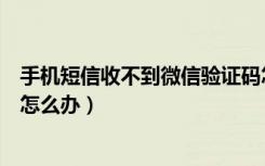 手机短信收不到微信验证码怎么办（手机收不到短信验证码怎么办）