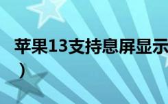 苹果13支持息屏显示吗（ios13息屏显示在哪）