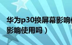 华为p30换屏幕影响使用吗（华为p30换屏幕影响使用吗）