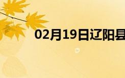 02月19日辽阳县24小时天气预报