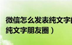 微信怎么发表纯文字的朋友圈（微信怎么发布纯文字朋友圈）