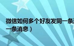 微信如何多个好友发同一条消息（微信怎么给所有好友发同一条消息）