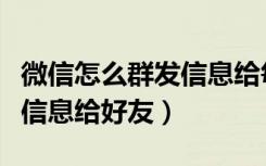 微信怎么群发信息给每个好友（微信怎么群发信息给好友）