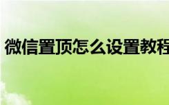 微信置顶怎么设置教程（微信置顶怎么设置）