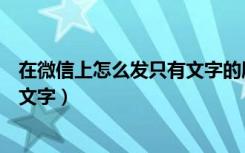 在微信上怎么发只有文字的朋友圈（微信怎么发朋友圈只有文字）