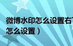 微博水印怎么设置右下角（微博右下角的水印怎么设置）