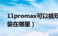 11promax可以插双卡吗（11promax双卡装在哪里）