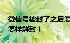 微信号被封了之后怎样解封（ 微信号被封了怎样解封）