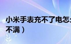 小米手表充不了电怎么回事（小米手表电池充不满）