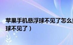 苹果手机悬浮球不见了怎么找出来（为什么苹果手机的悬浮球不见了）