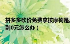 拼多多砍价免费拿按摩椅是真的吗（拼多多砍价免费拿没砍到0元怎么办）