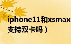 iphone11和xsmax怎么选（iphonexsmax支持双卡吗）