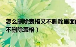 怎么删除表格又不删除里面的文字（怎么清空表格里的文字不删除表格）