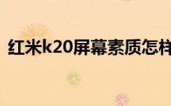 红米k20屏幕素质怎样（红米k20屏幕素质）