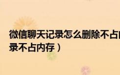 微信聊天记录怎么删除不占内存（手机微信怎么删除聊天记录不占内存）