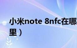 小米note 8nfc在哪里（红米note8nfc在哪里）