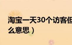 淘宝一天30个访客但没人问（最近访客30什么意思）