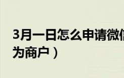 3月一日怎么申请微信商户（微信怎么申请成为商户）