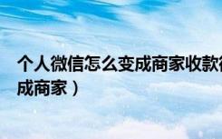 个人微信怎么变成商家收款微信（微信个人收款账户如何改成商家）