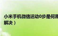 小米手机微信运动0步是何原因（小米手机运动计步为0怎么解决）