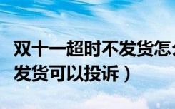 双十一超时不发货怎么投诉（双十一多少天不发货可以投诉）