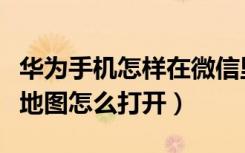 华为手机怎样在微信里看街景地图（微信街景地图怎么打开）