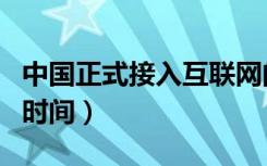 中国正式接入互联网的时间（中国接入互联网时间）