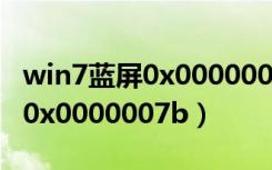 win7蓝屏0x0000007b修复命令（win7蓝屏0x0000007b）