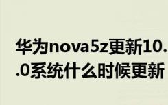 华为nova5z更新10.1.0.103怎么样（华为10.0系统什么时候更新）