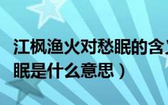 江枫渔火对愁眠的含义是什么（江枫渔火对愁眠是什么意思）