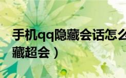 手机qq隐藏会话怎么找出来（手机qq怎么隐藏超会）