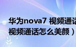 华为nova7 视频通话美颜在哪（华为nova6视频通话怎么美颜）