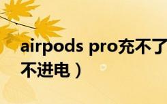 airpods pro充不了电（airpods盒子0%充不进电）