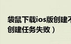 袋鼠下载ios版创建不了任务（袋鼠下载一直创建任务失败）