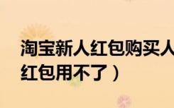 淘宝新人红包购买人数过多（淘宝新人15元红包用不了）