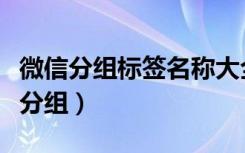 微信分组标签名称大全（微信上怎么设置标签分组）