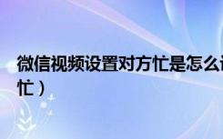 微信视频设置对方忙是怎么设置的（怎么设置微信视频对方忙）