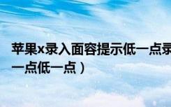 苹果x录入面容提示低一点录不上（苹果x设置面容时老是高一点低一点）