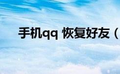 手机qq 恢复好友（qq恢复5年前好友）