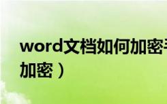 word文档如何加密手机版（word文档如何加密）