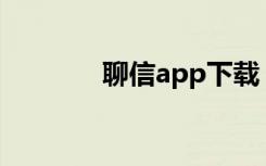 聊信app下载（聊信是什么）