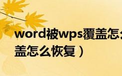 word被wps覆盖怎么恢复（word文件被覆盖怎么恢复）