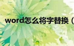 word怎么将字替换（word里怎么替换字）