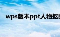 wps版本ppt人物抠图（wps版本怎么看）