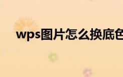 wps图片怎么换底色（wps底色怎么换）