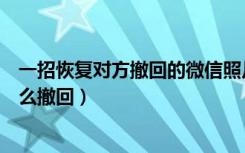 一招恢复对方撤回的微信照片安卓（安卓微信发出的消息怎么撤回）