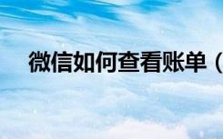 微信如何查看账单（微信如何查看账单）